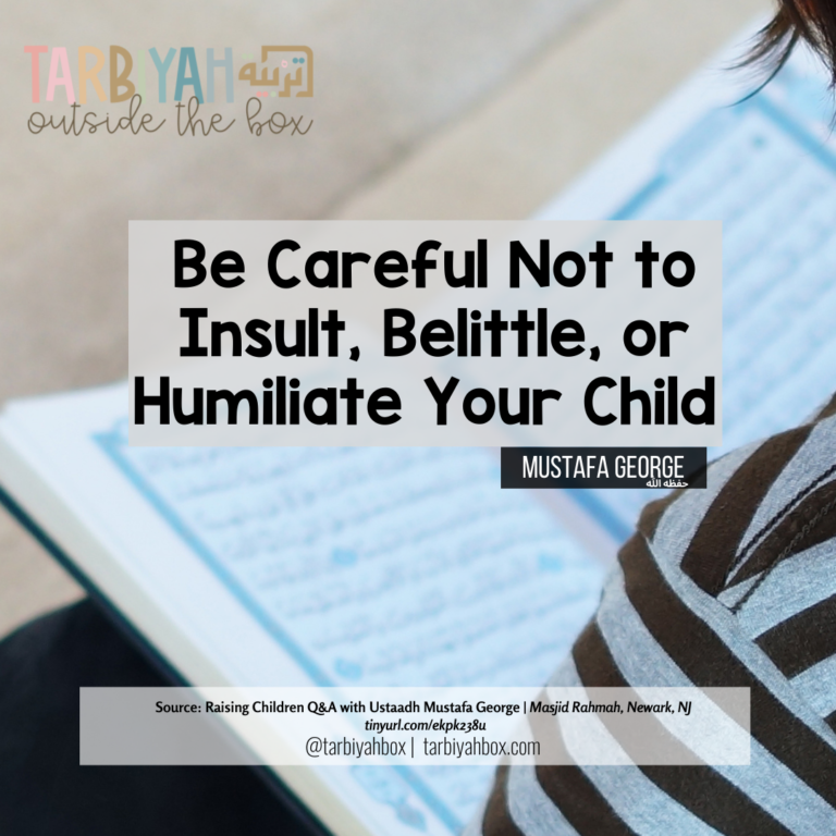 BE CAREFUL NOT TO INSULT, BELITTLE, OR, HUMILIATE YOUR CHILD